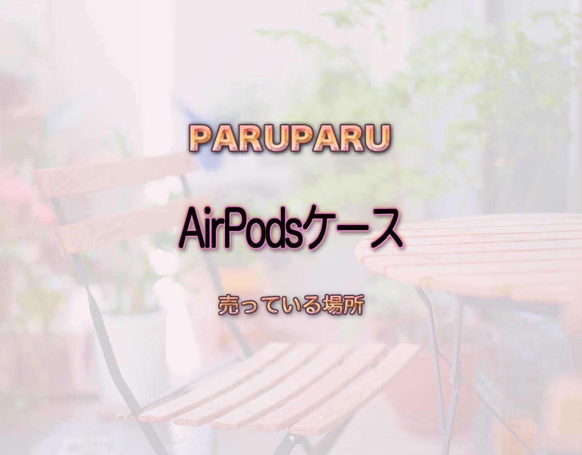 「AirPodsケース」はどこで売ってる？