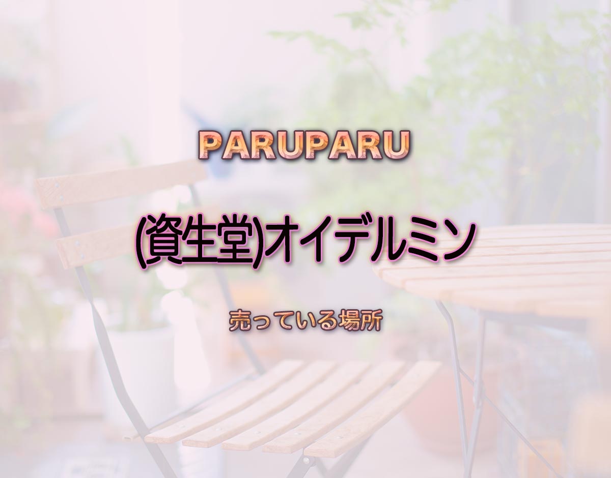 「(資生堂)オイデルミン」はどこで売ってる？