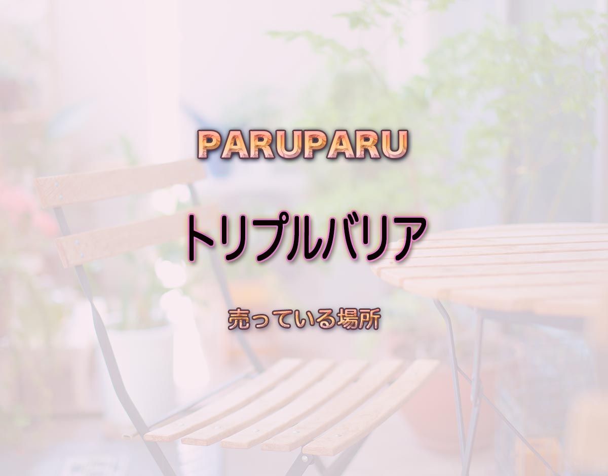 「トリプルバリア」はどこで売ってる？