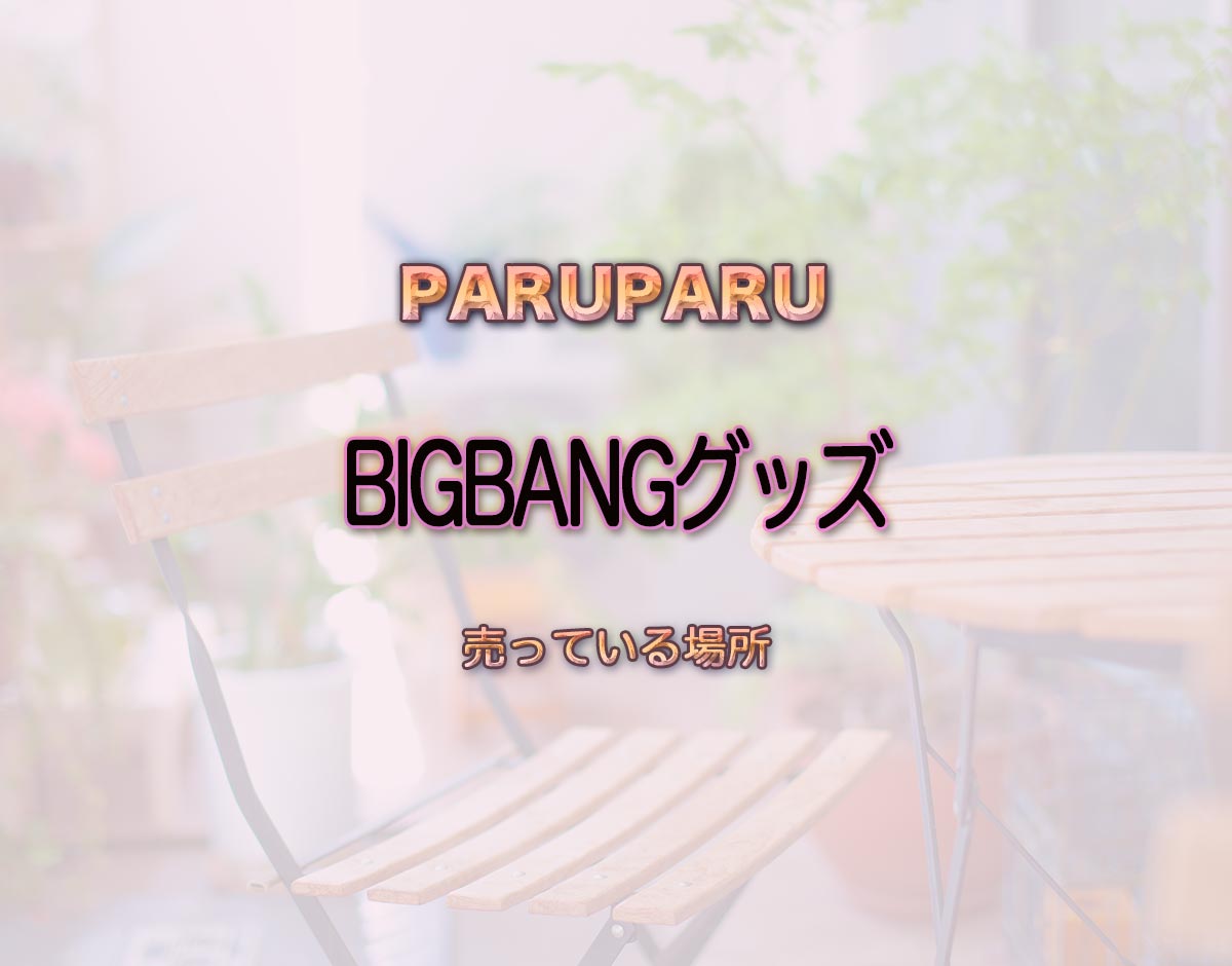 「BIGBANGグッズ」はどこで売ってる？