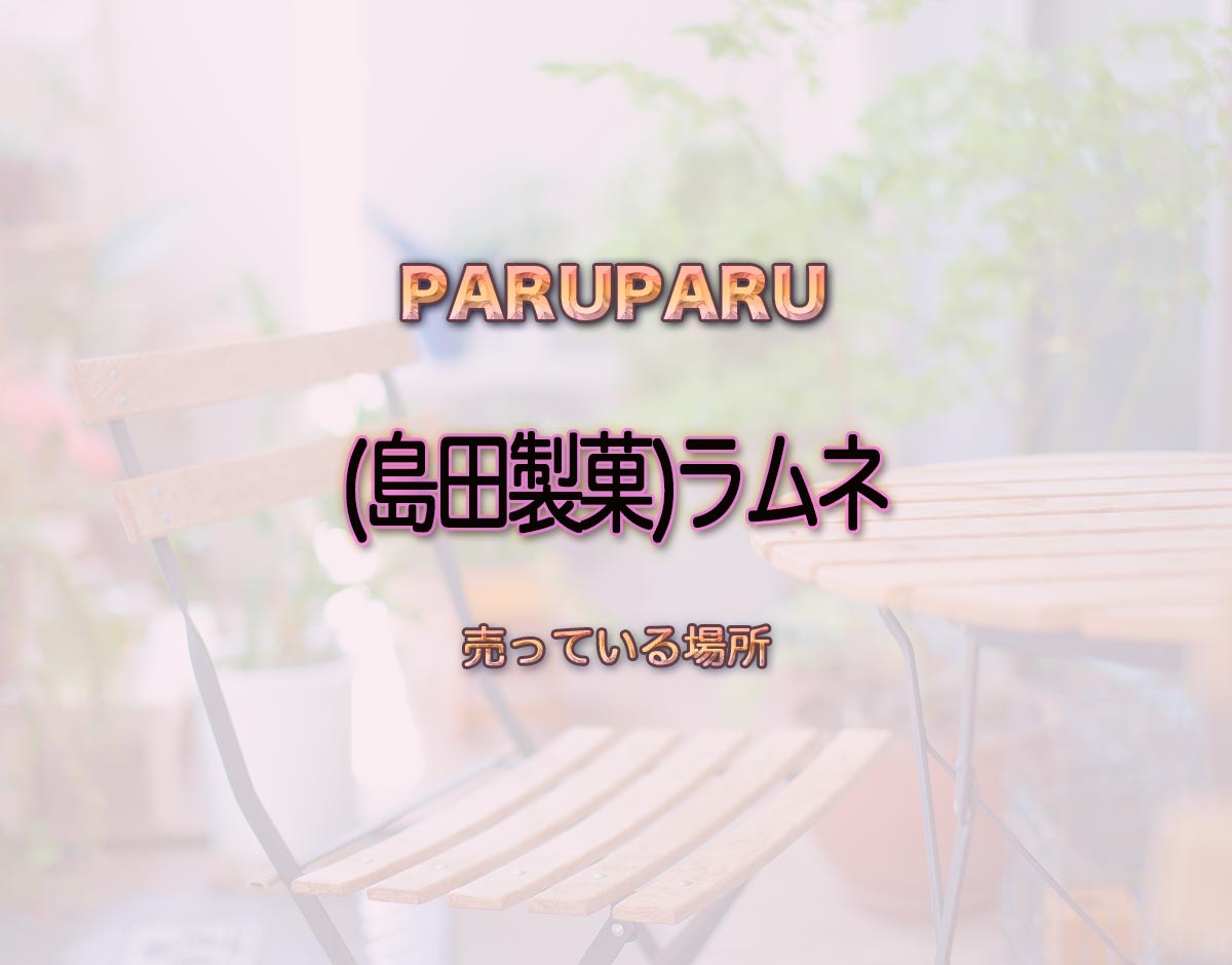 「(島田製菓)ラムネ」はどこで売ってる？