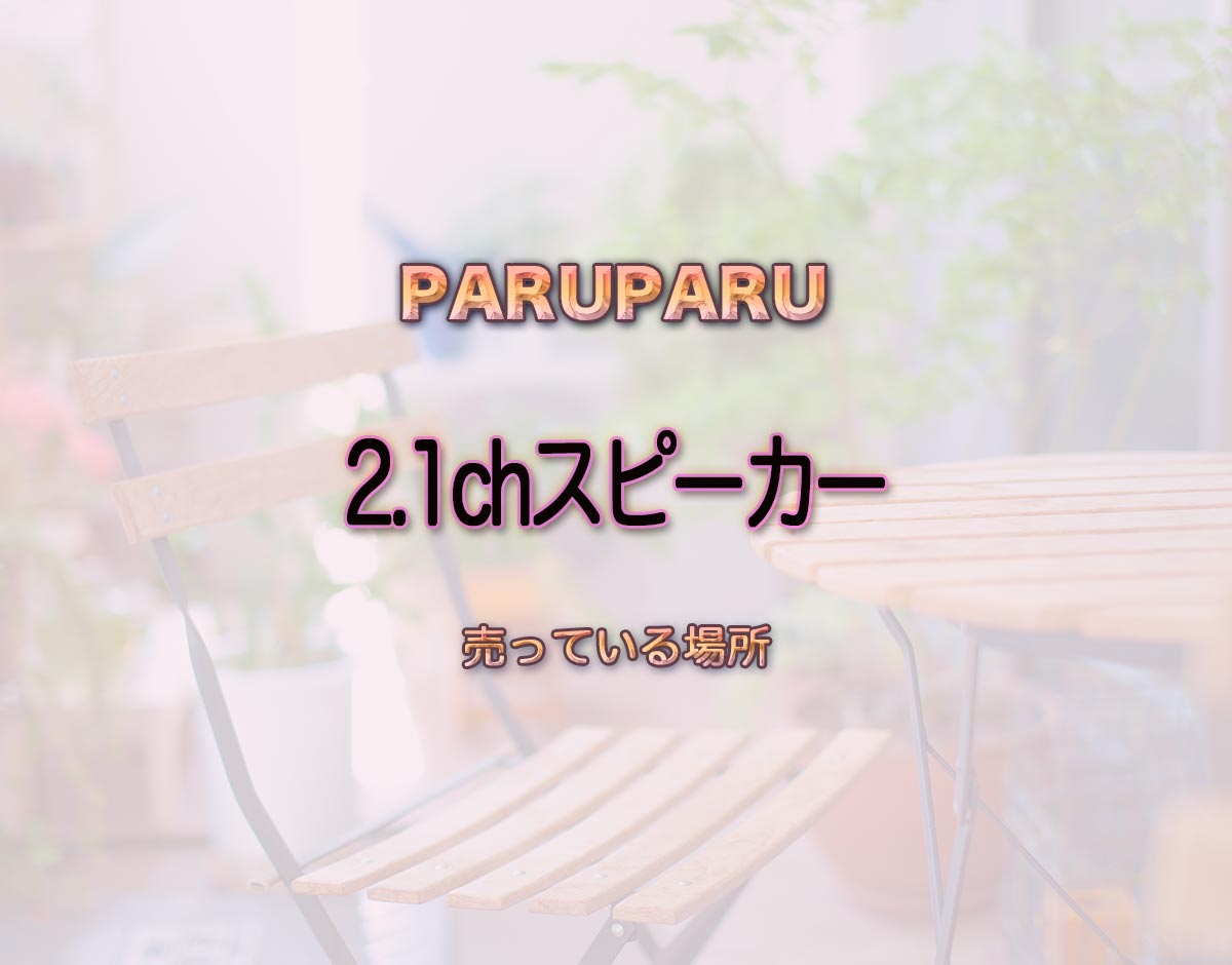 「2.1chスピーカー」はどこで売ってる？