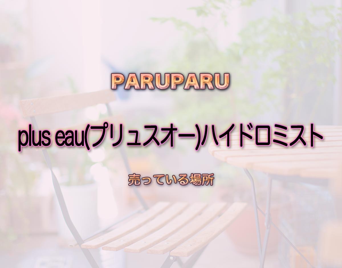 「plus eau(プリュスオー)ハイドロミスト」はどこで売ってる？