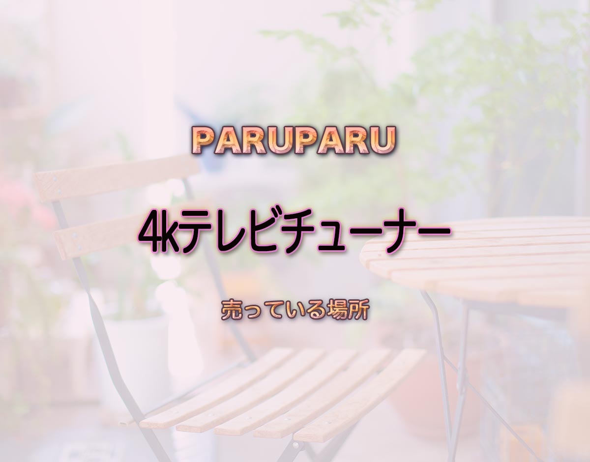 「4kテレビチューナー」はどこで売ってる？