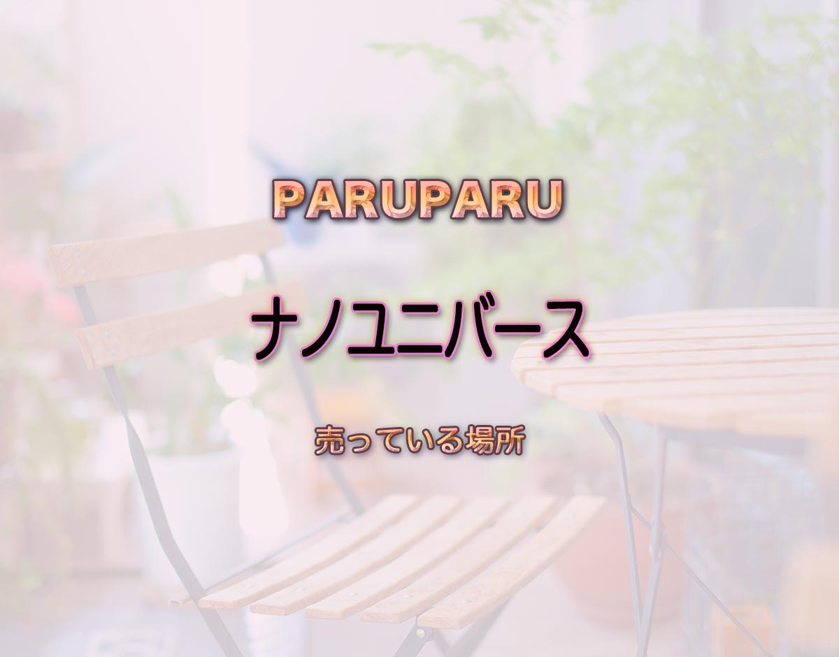 「ナノユニバース」はどこで売ってる？