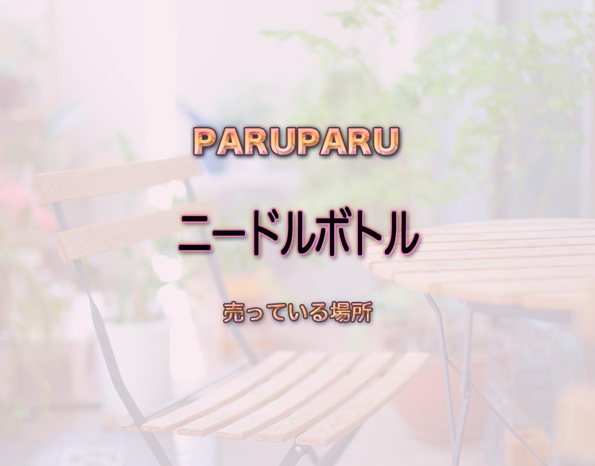 「ニードルボトル」はどこで売ってる？