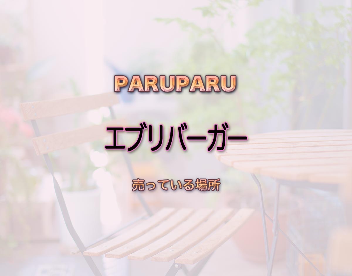 「エブリバーガー」はどこで売ってる？