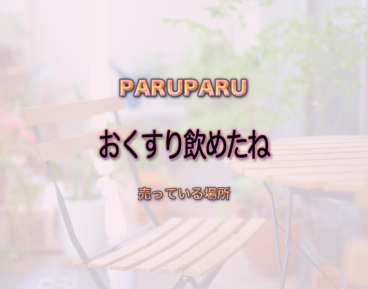 「おくすり飲めたね」はどこで売ってる？