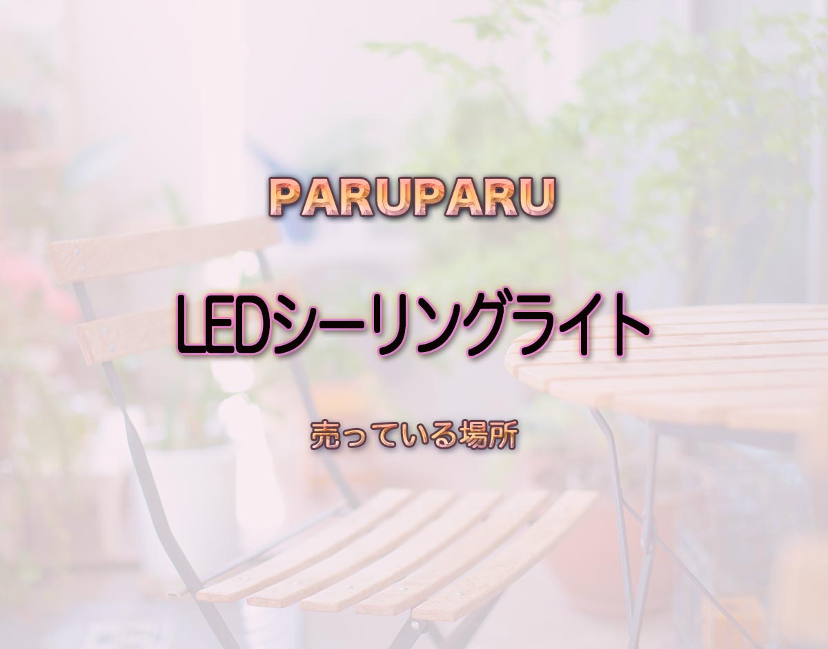 「LEDシーリングライト」はどこで売ってる？