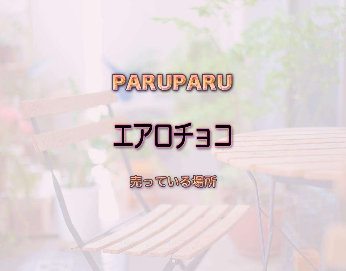 「エアロチョコ」はどこで売ってる？