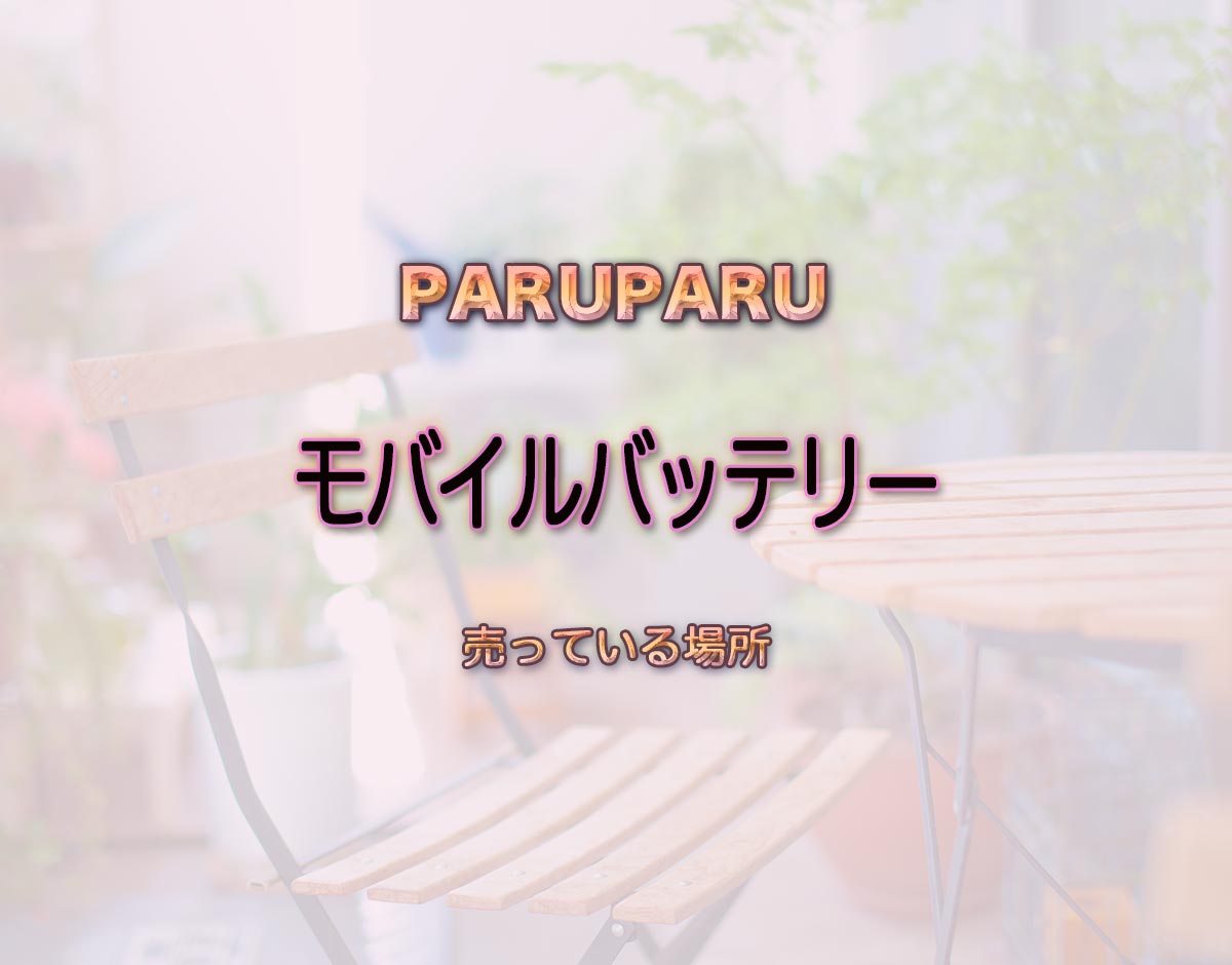 「モバイルバッテリー」はどこで売ってる？