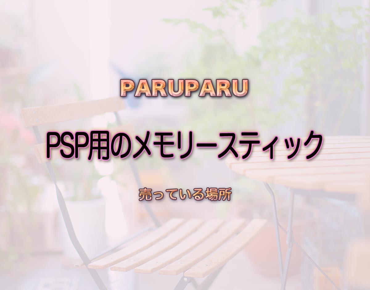 「PSP用のメモリースティック」はどこで売ってる？