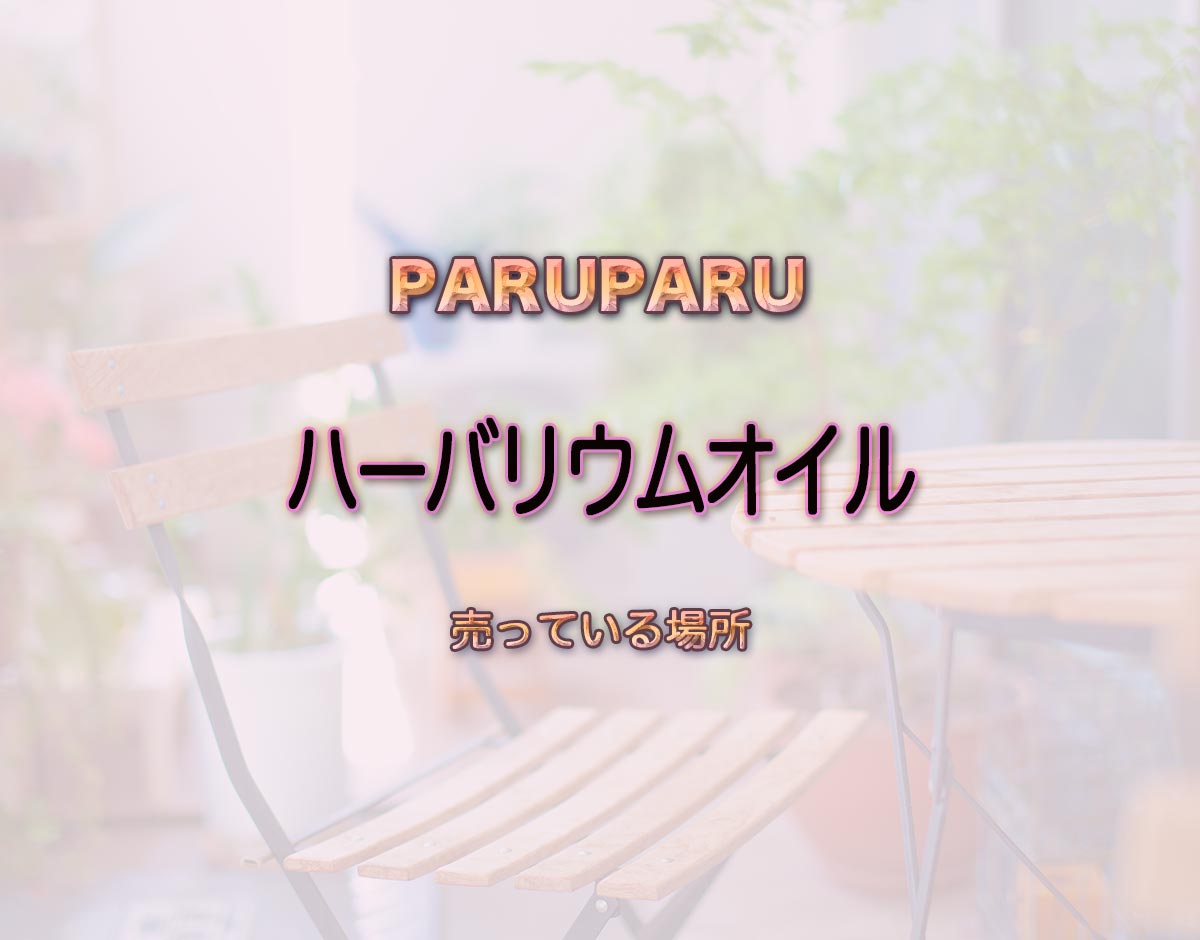 「ハーバリウムオイル」はどこで売ってる？