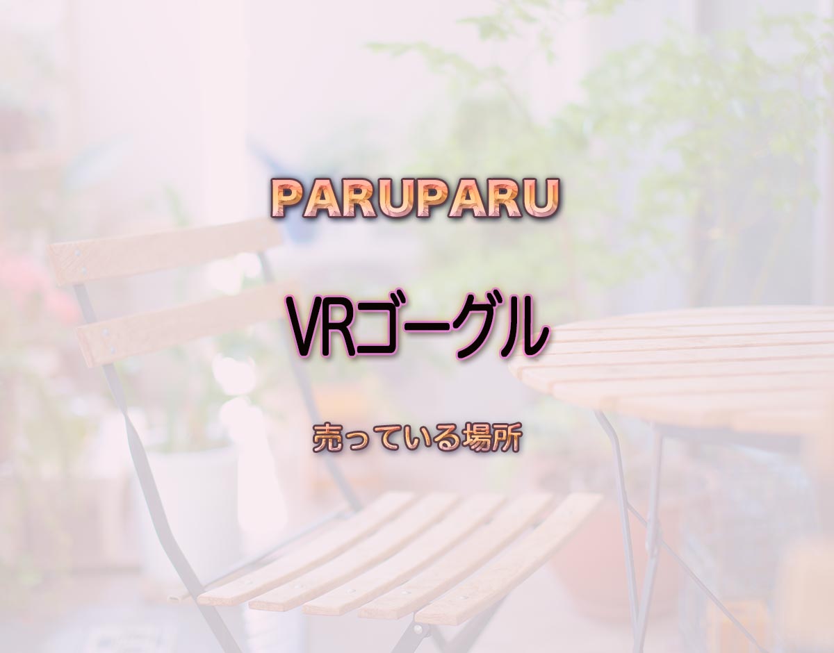 「VRゴーグル」はどこで売ってる？