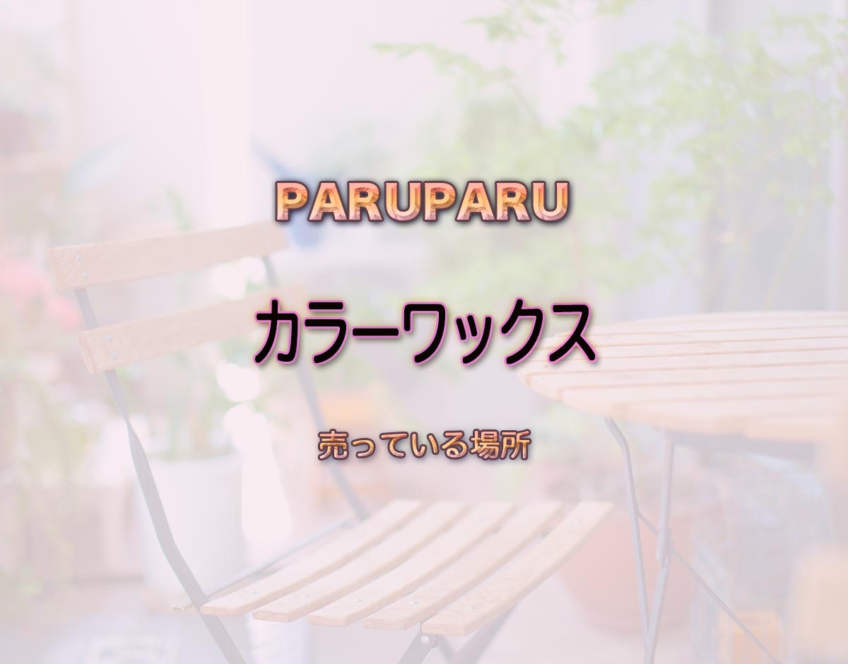 「カラーワックス」はどこで売ってる？