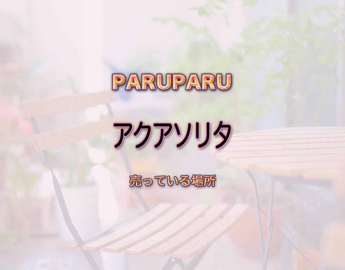 「アクアソリタ」はどこで売ってる？