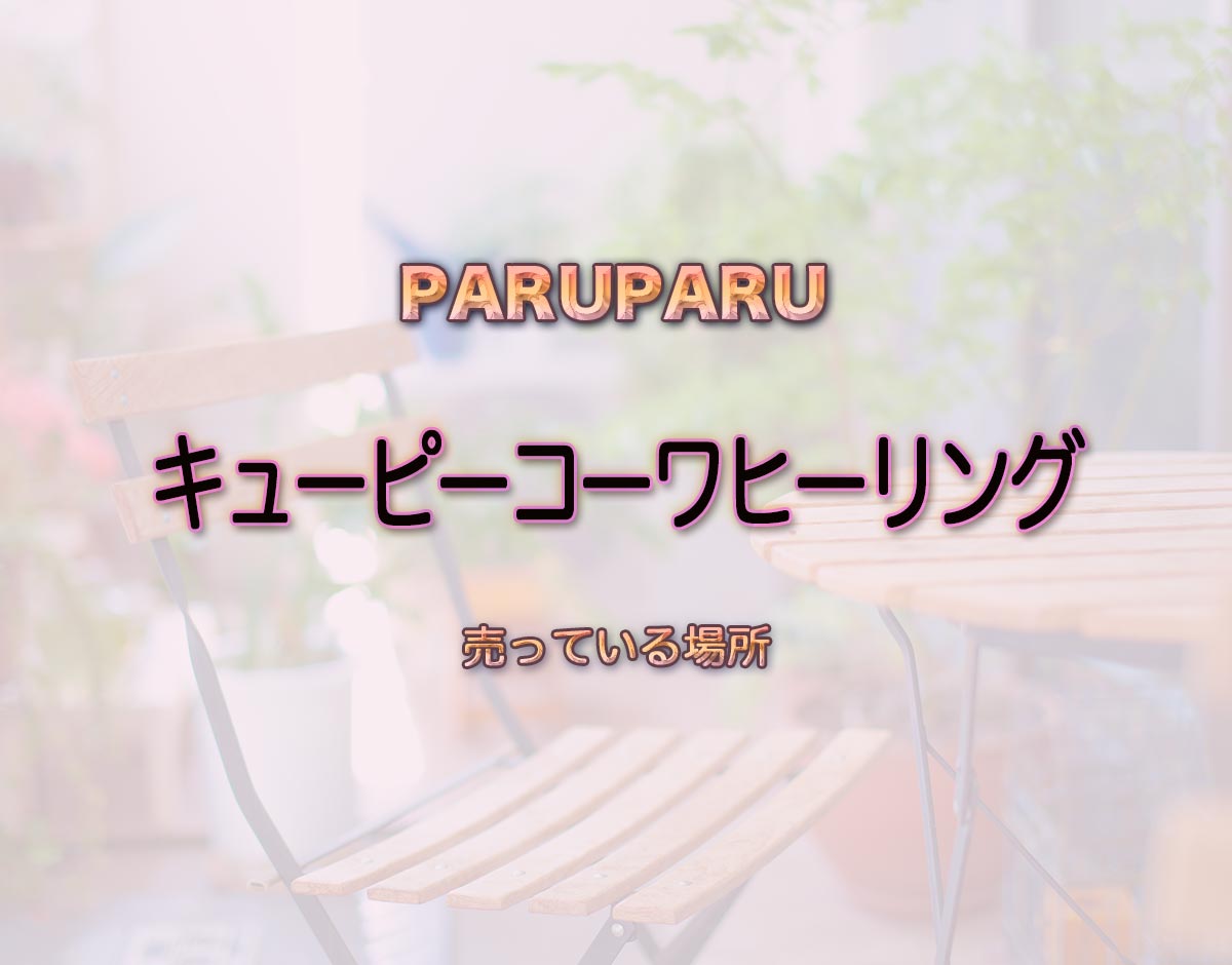 「キューピーコーワヒーリング」はどこで売ってる？