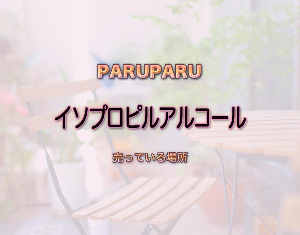 「イソプロピルアルコール」はどこで売ってる？