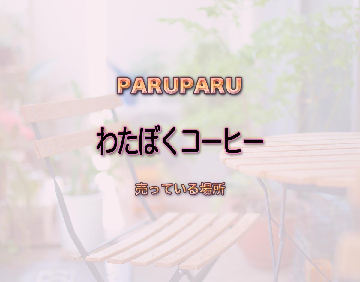 「わたぼくコーヒー」はどこで売ってる？