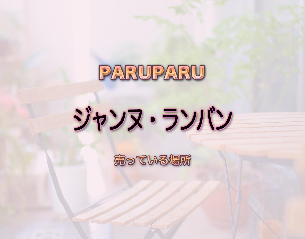 「ジャンヌ・ランバン」はどこで売ってる？