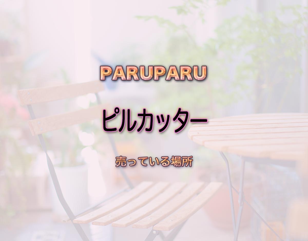 「ピルカッター」はどこで売ってる？