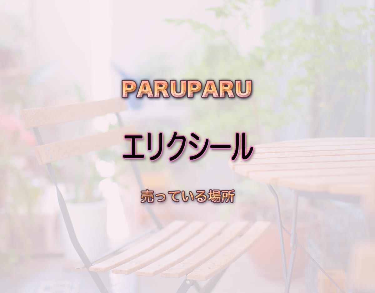 「エリクシール」はどこで売ってる？路面店や通販など買える場所や取扱店を徹底的に解釈