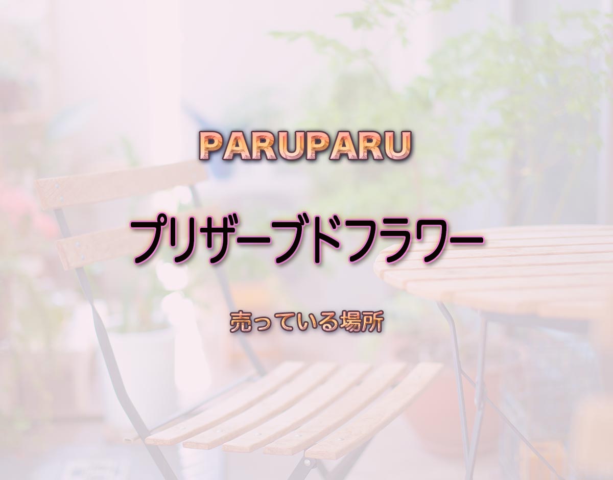 「プリザーブドフラワー」はどこで売ってる？