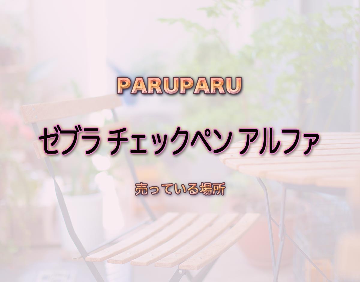 「ゼブラ チェックペン アルファ」はどこで売ってる？