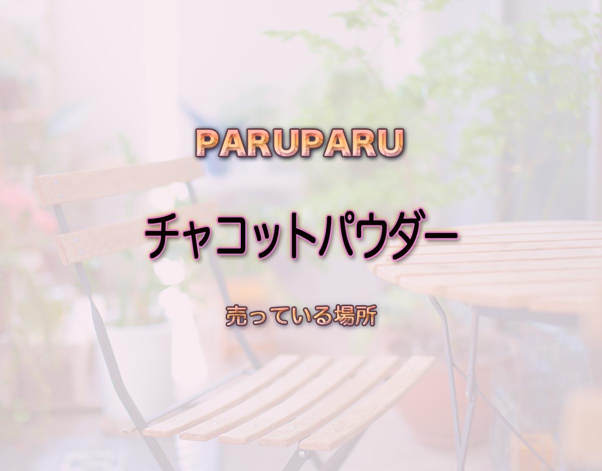 「チャコットパウダー」はどこで売ってる？