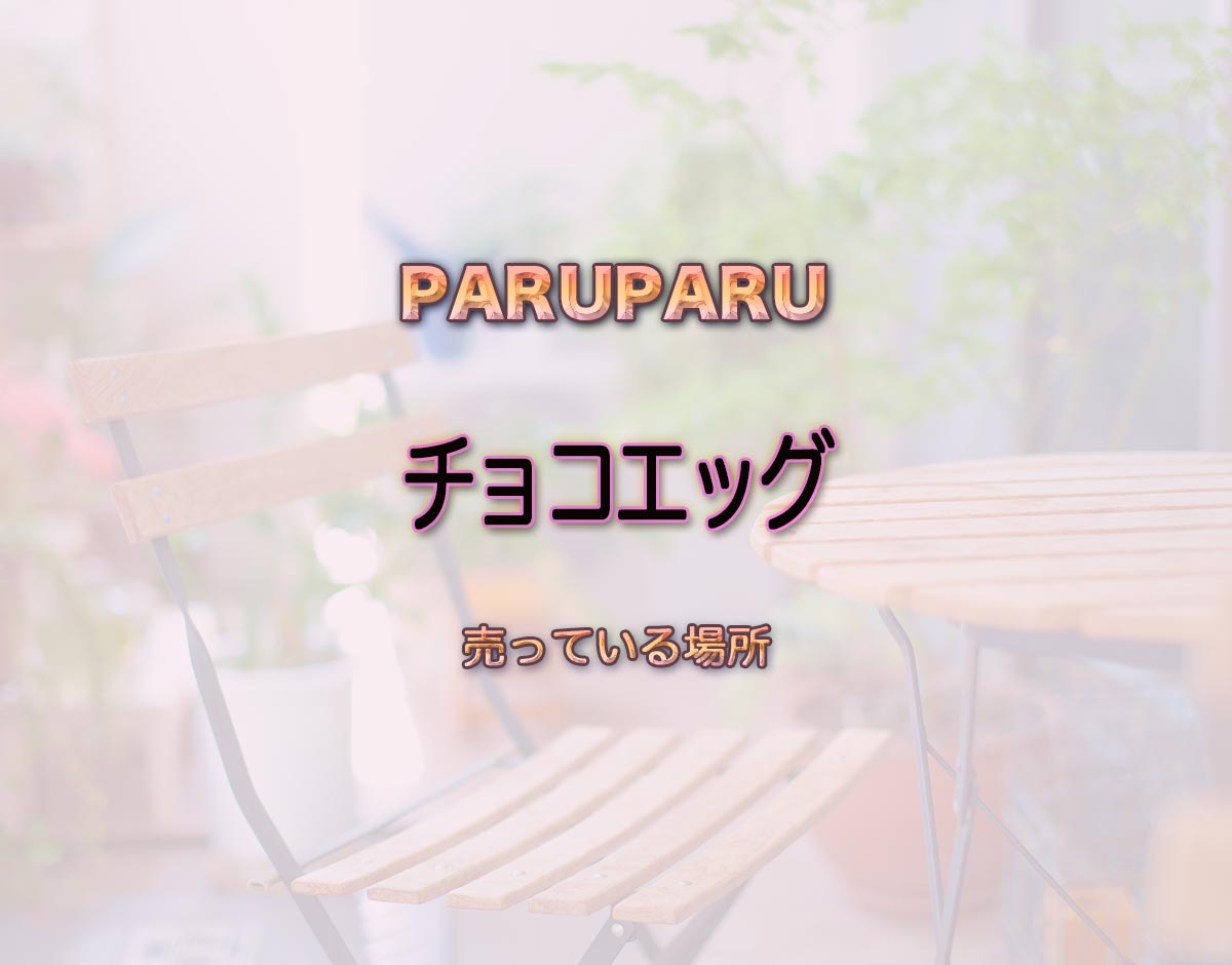 「チョコエッグ」はどこで売ってる？