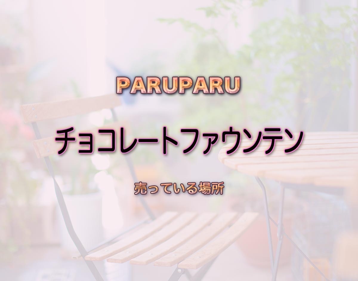 「チョコレートファウンテン」はどこで売ってる？