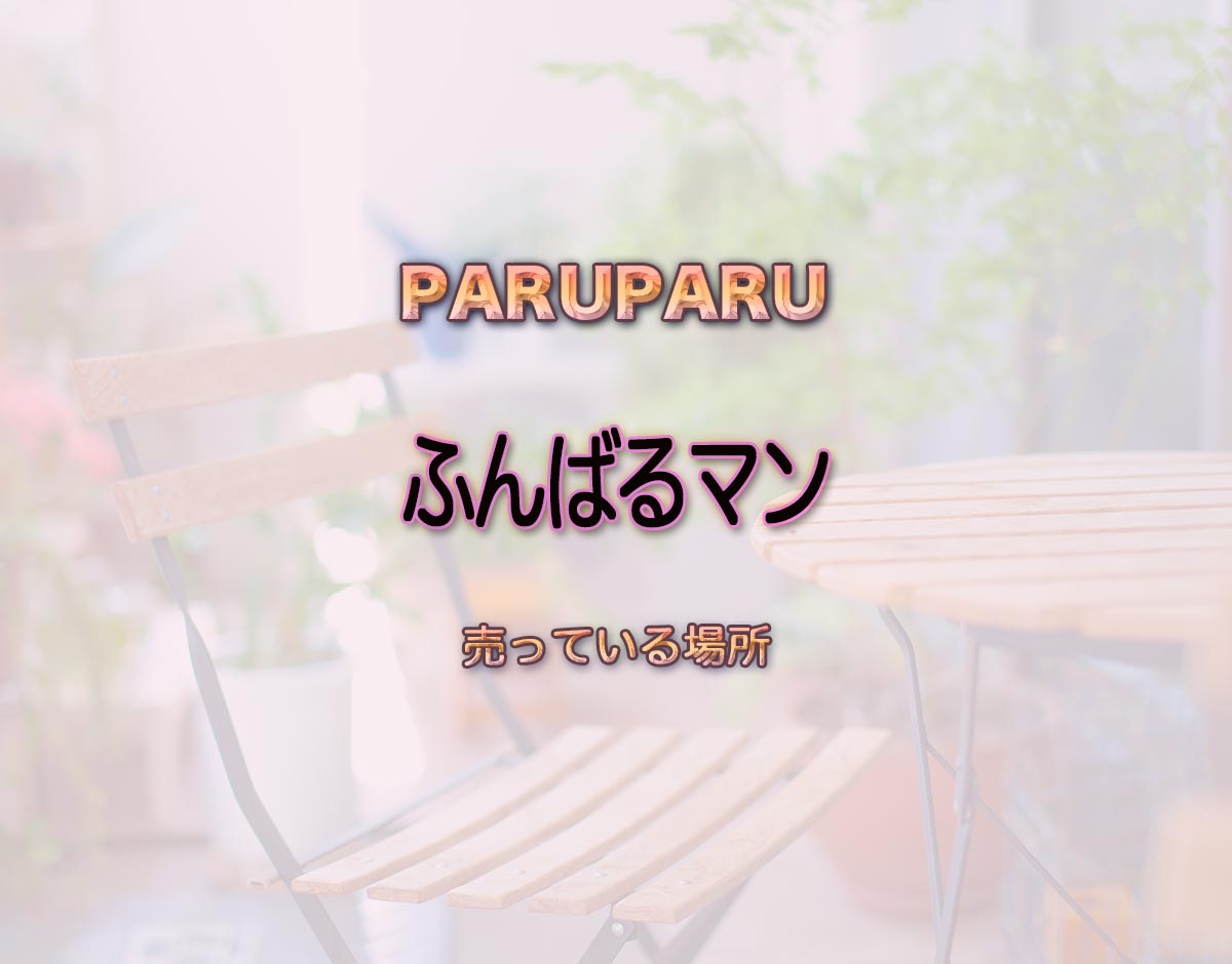 「ふんばるマン」はどこで売ってる？