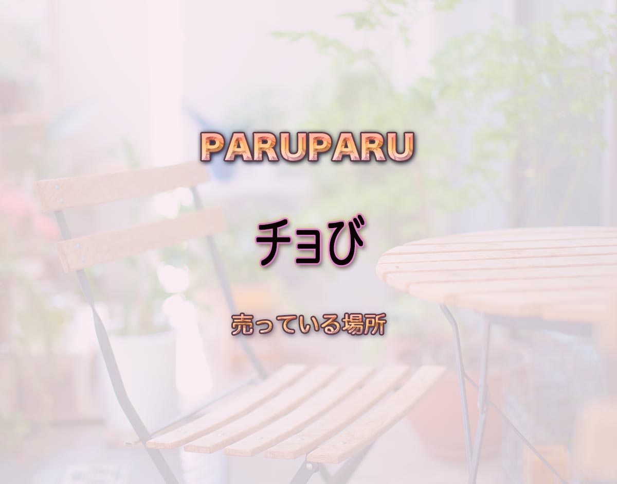 「チョび」はどこで売ってる？