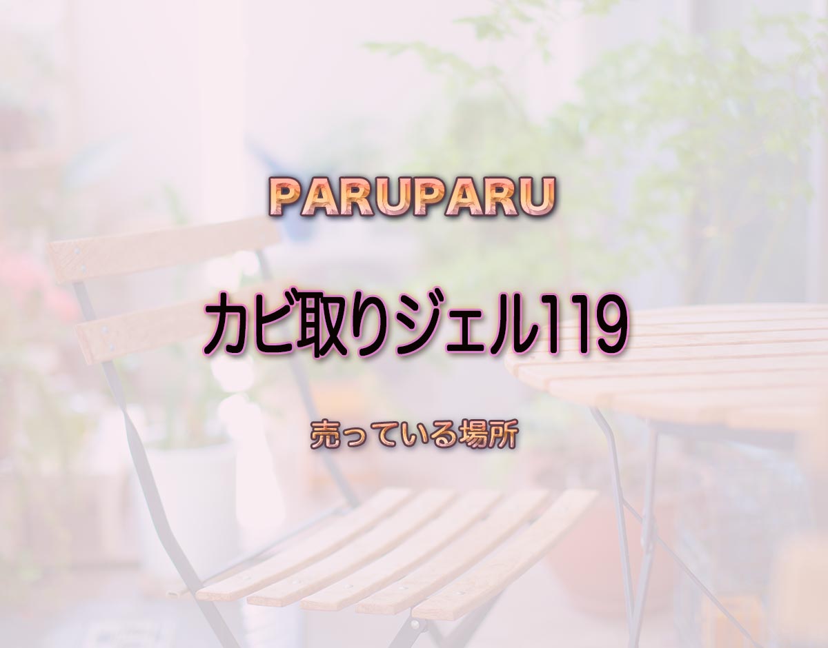 「カビ取りジェル119」はどこで売ってる？