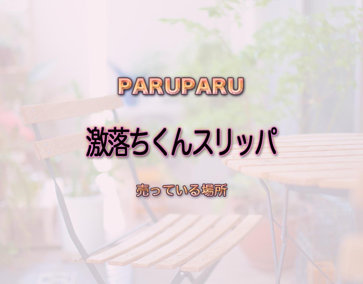 「激落ちくんスリッパ」はどこで売ってる？