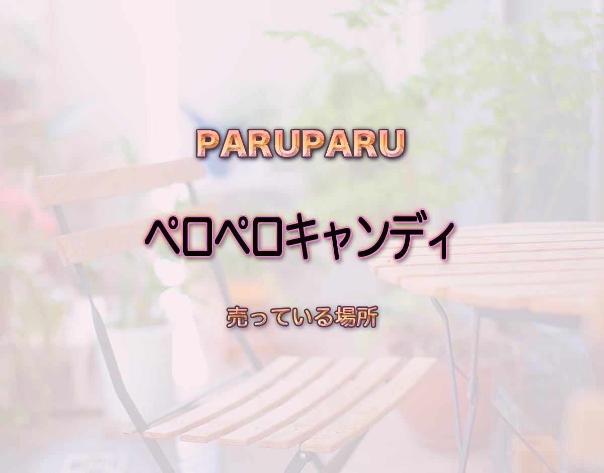 「ペロペロキャンディ」はどこで売ってる？