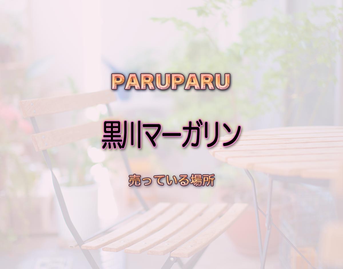 「黒川マーガリン」はどこで売ってる？