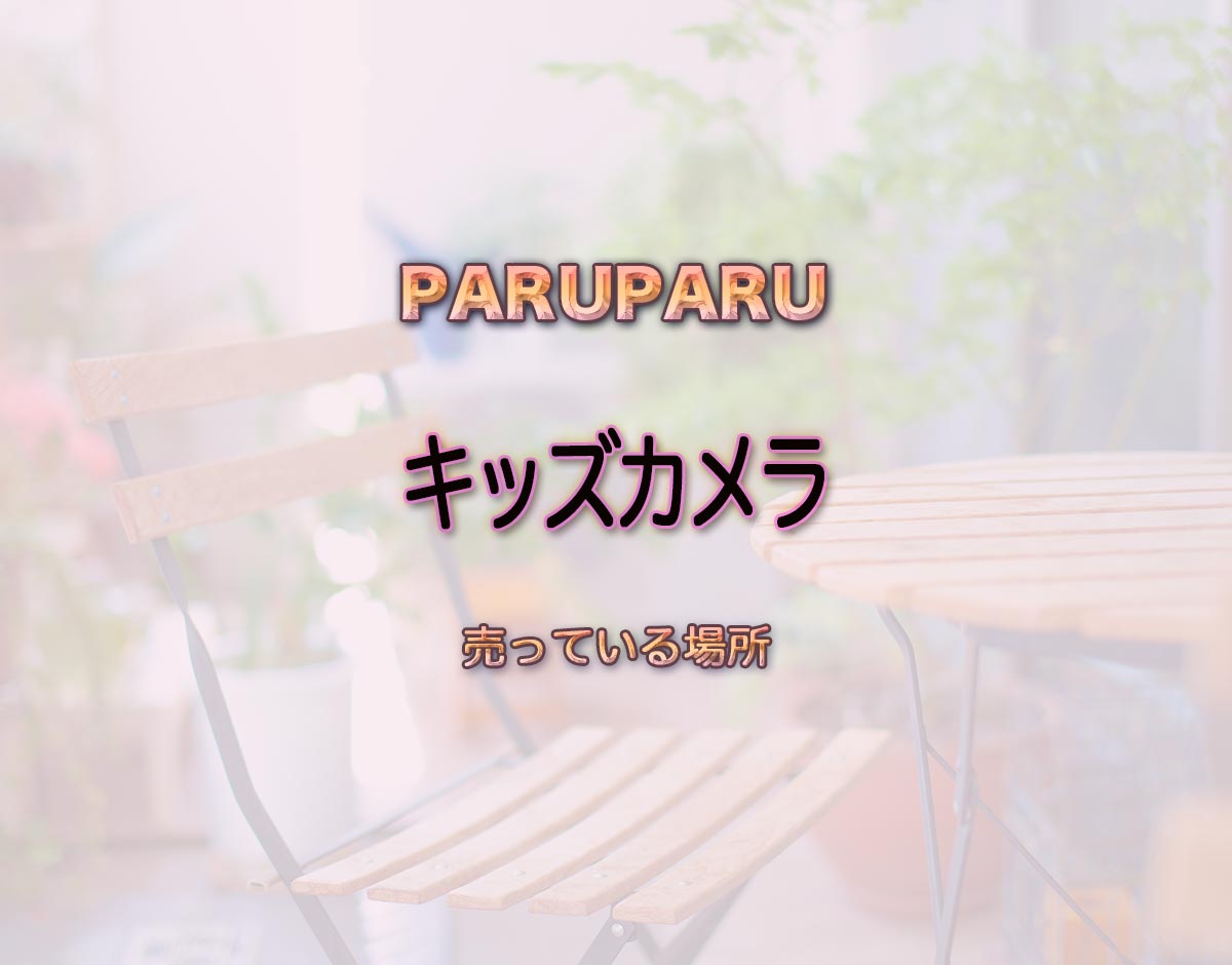 「キッズカメラ」はどこで売ってる？