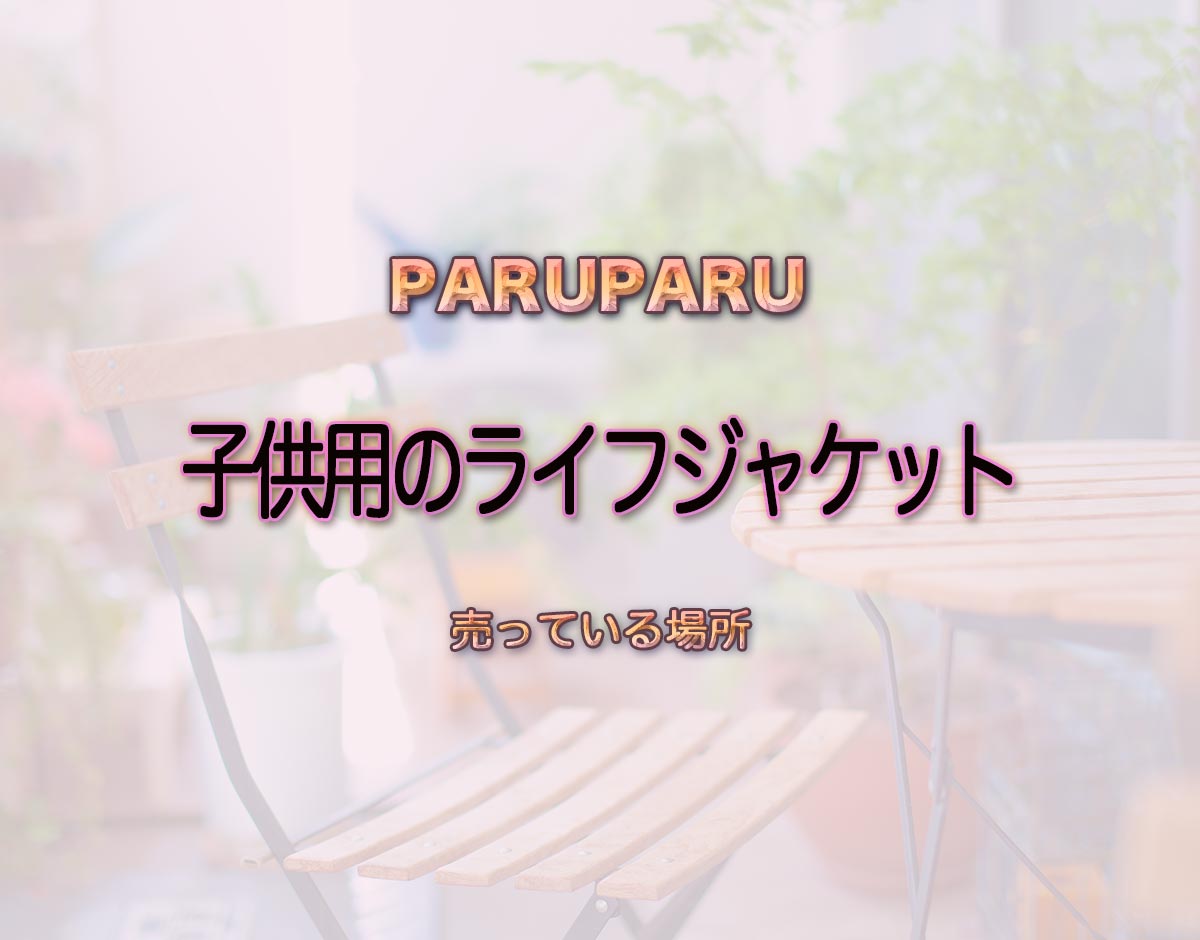 「子供用のライフジャケット」はどこで売ってる？