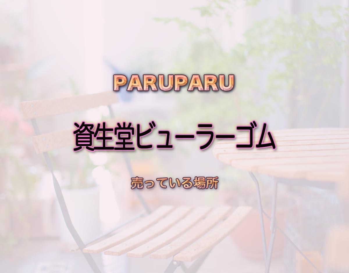 「資生堂ビューラーゴム」はどこで売ってる？