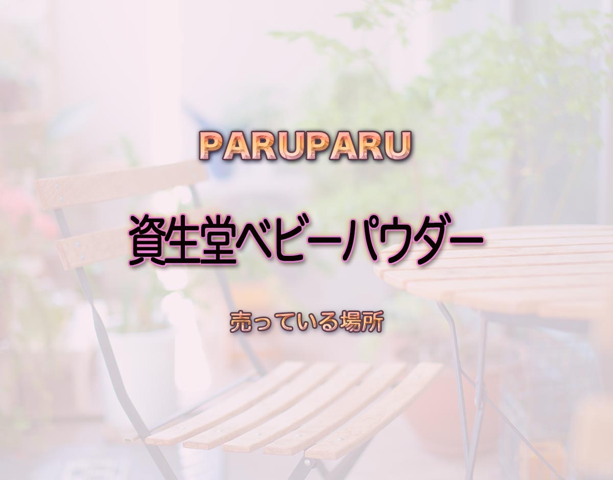 「資生堂ベビーパウダー」はどこで売ってる？