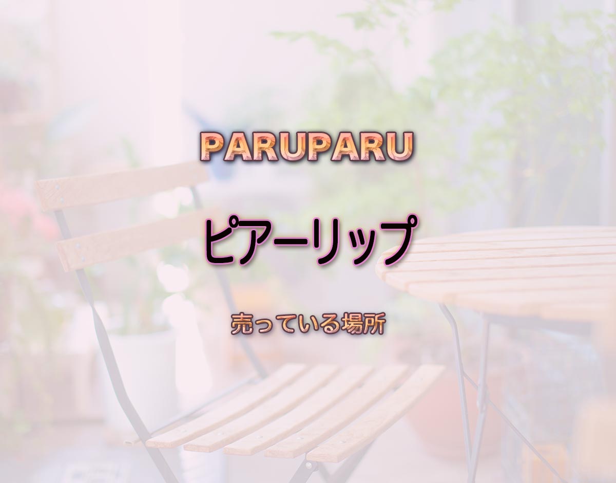 「ピアーリップ」はどこで売ってる？