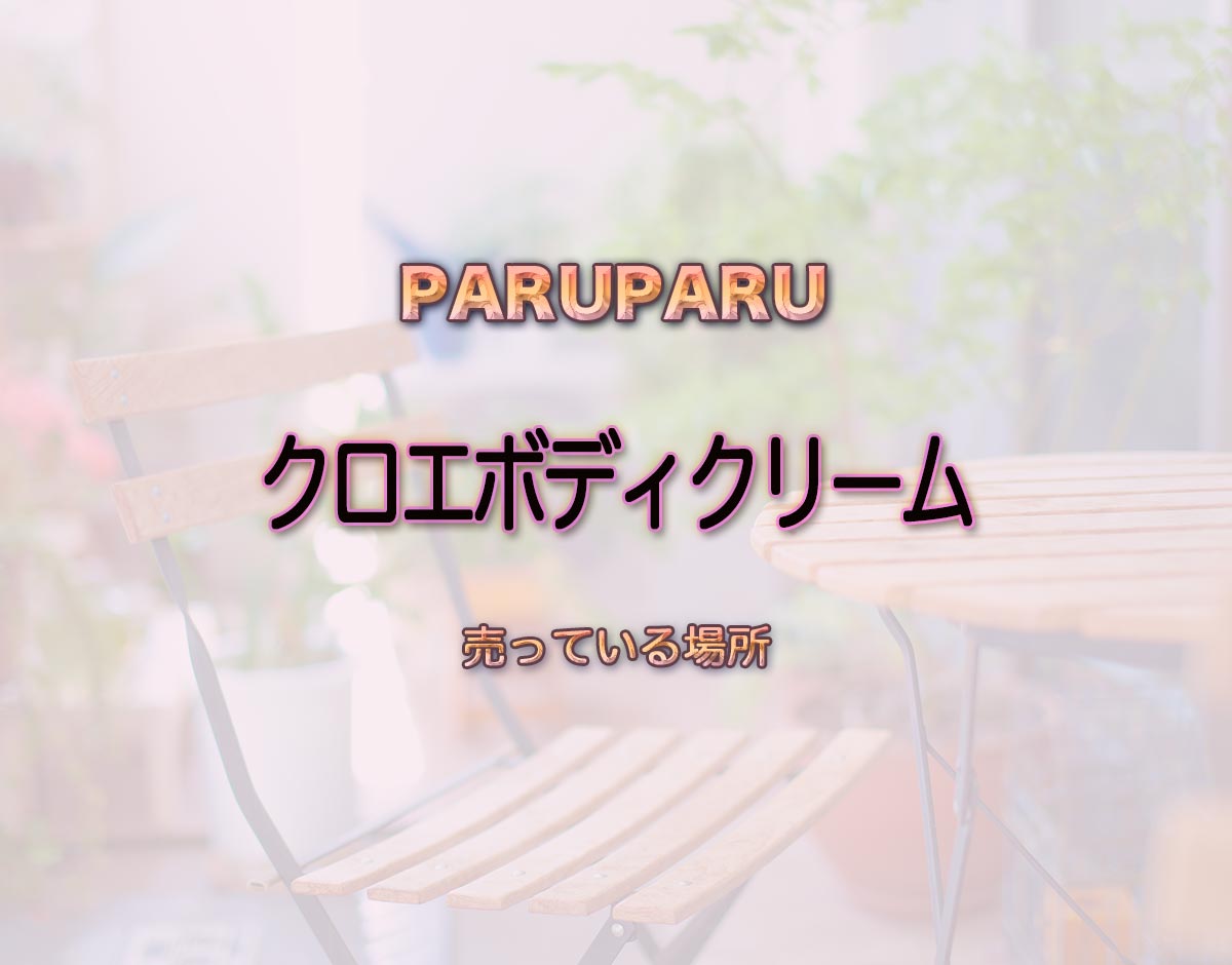 「クロエボディクリーム」はどこで売ってる？