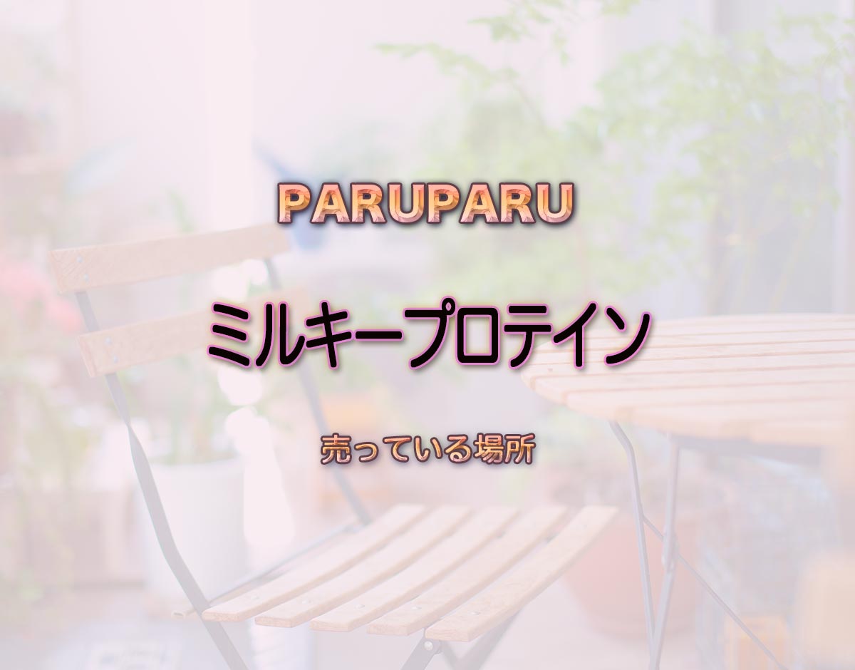 「ミルキープロテイン」はどこで売ってる？