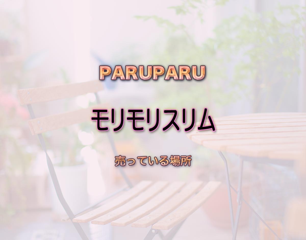 「モリモリスリム」はどこで売ってる？