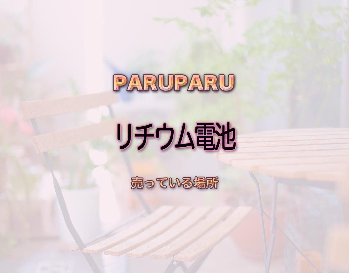 「リチウム電池」はどこで売ってる？