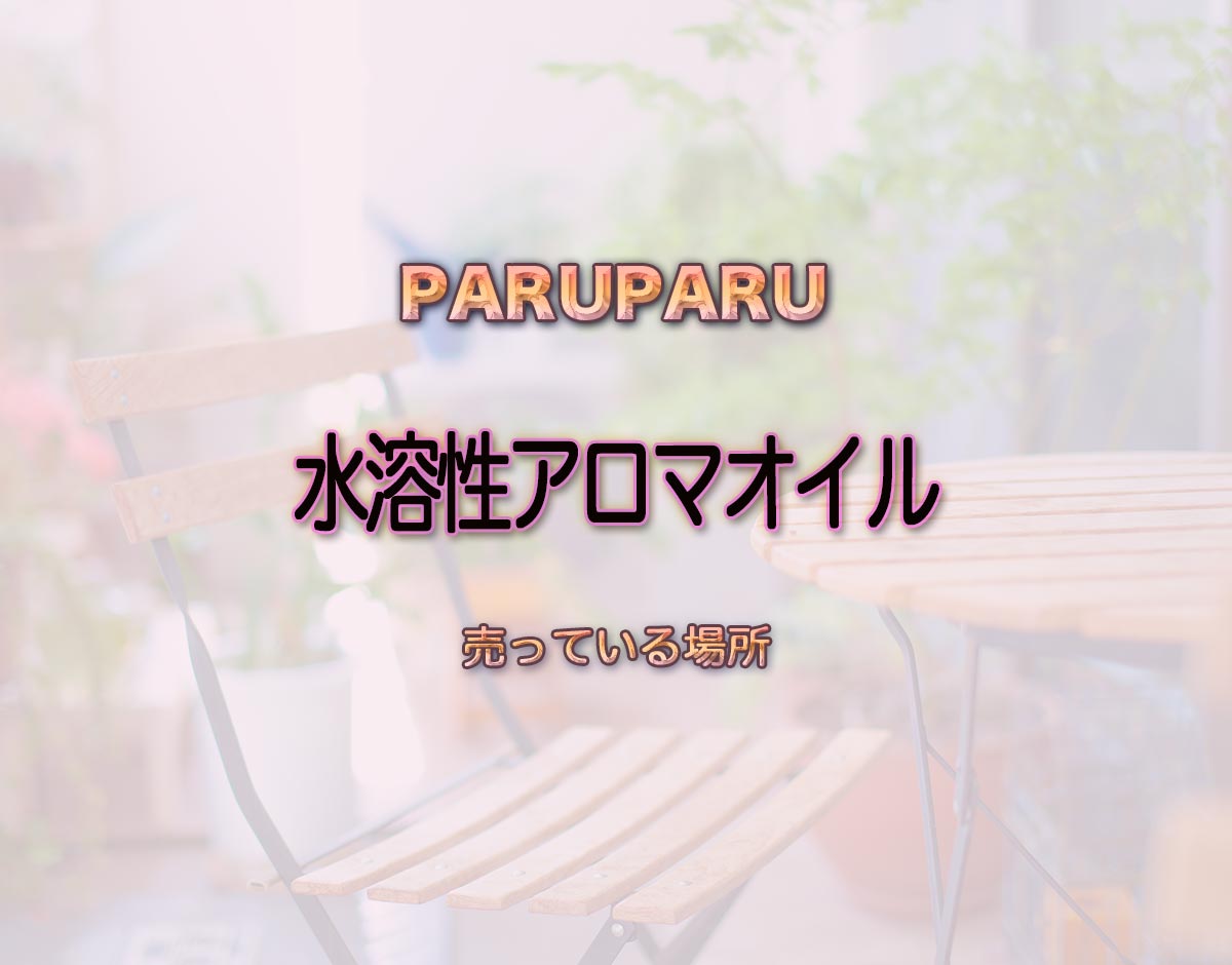 「水溶性アロマオイル」はどこで売ってる？