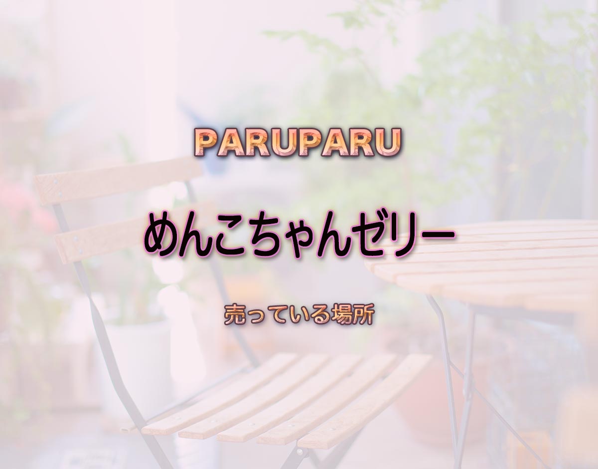 「めんこちゃんゼリー」はどこで売ってる？