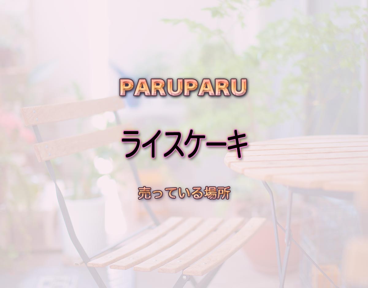 「ライスケーキ」はどこで売ってる？