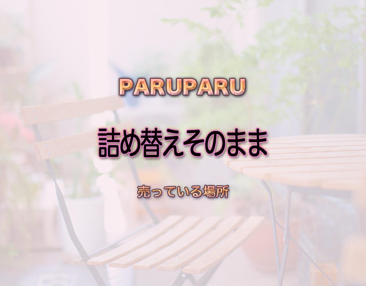 「詰め替えそのまま」はどこで売ってる？